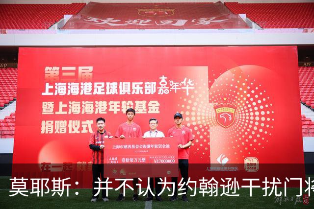 莫耶斯：并不认为约翰逊干扰门将，希望能把握住更多进球机会
